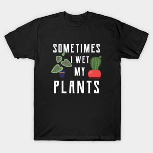 Gardener - Sometimes I wet my plants T-Shirt